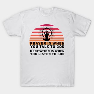 Prayer is when you talk to God, meditation is when you listen to God yoga quote T-Shirt